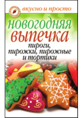 Новогодняя выпечка. Пироги, пирожки, пирожные, тортики: научно-популярное издание