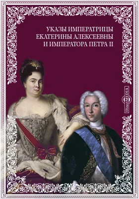 Указы блаженные и вечнодостойные памяти великой государыни императрицы Екатерины Алексеевны и государя императора Петра Второго