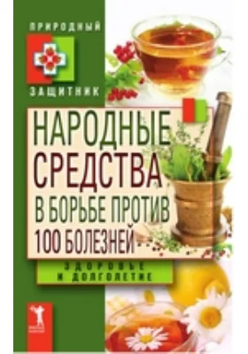 Народные средства в борьбе против 100 болезней. Здоровье и долголетие