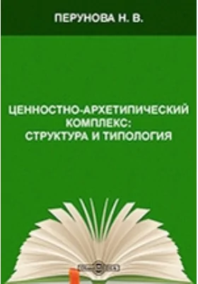 Ценностно-архетипический комплекс: структура и типология: монография