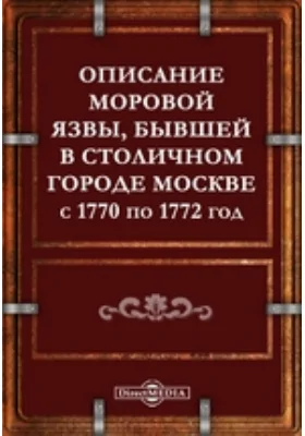 Описание моровой язвы, бывшей в столичном городе Москве с 1770 по 1772 год