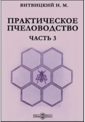 Практическое пчеловодство: практическое пособие, Ч. 3