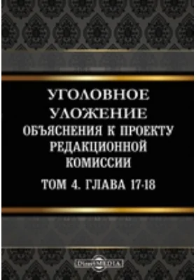 Уголовное уложение: Объяснения к проекту редакционной комиссии: практическое пособие. Том 4, Гл. 17-18