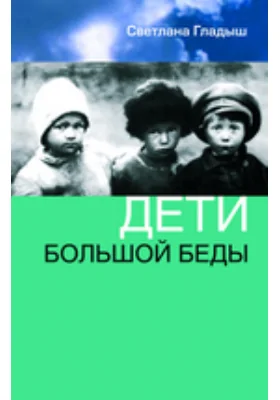 Дети большой беды: научно-популярное издание