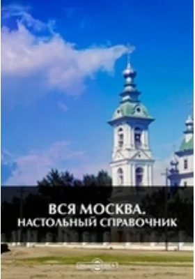 Вся Москва. Настольный справочник