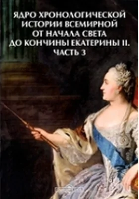 Ядро хронологической истории всемирной от начала света до кончины Екатерины II