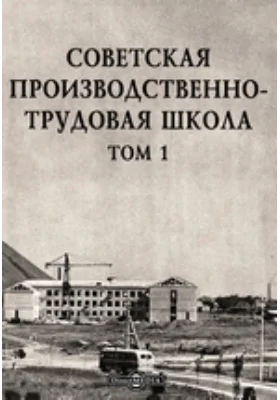 Советская производственно-трудовая школа: научная литература. Том 1