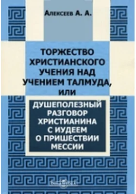 Торжество христианского учения над учением Талмуда, или Душеполезный разговор христианина с иудеем о пришествии Мессии