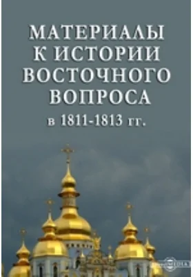 Материалы к истории восточного вопроса в 1811-1813 гг.