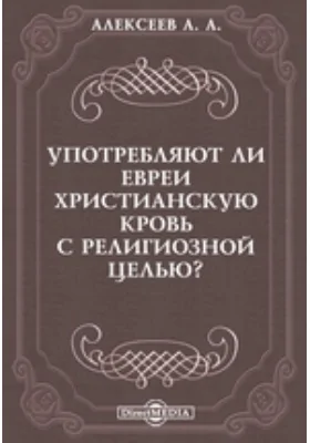 Употребляют ли евреи христианскую кровь с религиозной целью?: духовно-просветительское издание