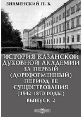 История Казанской духовной академии за первый (дореформенный) период ее существования (1842-1870 годы)