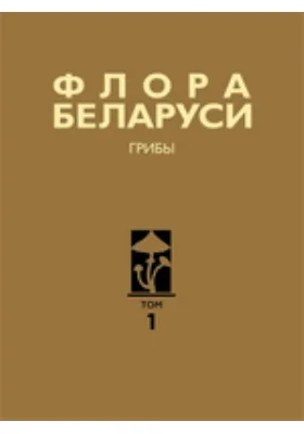 Флора Беларуси. Грибы: монография: в 7 томах. Том 1