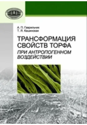 Трансформация свойств торфа при антропогенном воздействии: монография