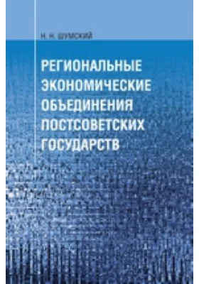 Региональные экономические объединения постсоветских государств. Организационно-правовое обеспечение процессов интеграции: монография