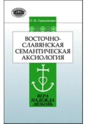 Восточнославянская семантическая аксиология (вера, надежда, любовь): монография