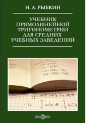 Учебник прямолинейной тригонометрии для средних учебных заведений: учебное пособие