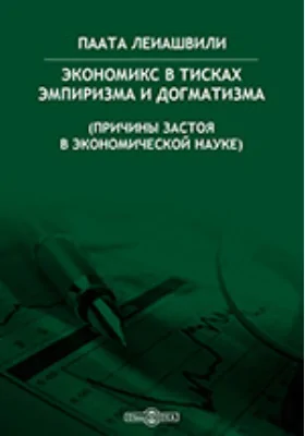 Экономикс в тисках эмпиризма и догматизма (причины застоя в экономической науке): монография