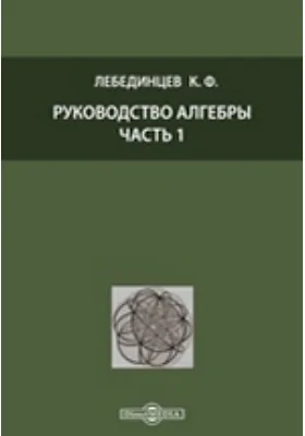 Руководство алгебры: практическое пособие, Ч. 1