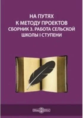 На путях к методу проектов. Сборник 3. Работа сельской школы I ступени