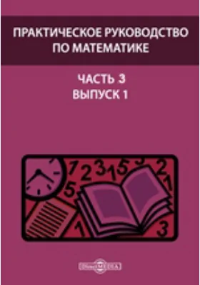 Практическое руководство по математике: практическое руководство, Ч. 3. Выпуск 1