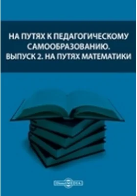 На путях к педагогическому самообразованию. Выпуск 2. На путях математики