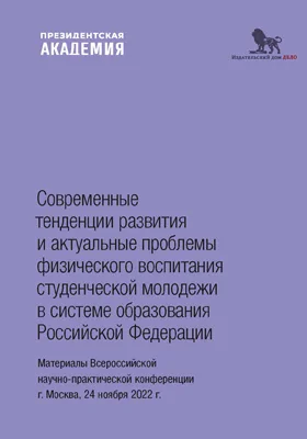 Современные тенденции развития и актуальные проблемы физического воспитания студенческой молодежи в системе образования Российской Федерации: материалы Всероссийской научно-практической конференции г. Москва, 24 ноября 2022 г.: материалы конференций