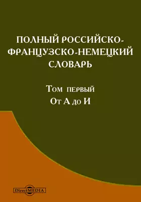 Полный российско-французско-немецкий словарь, сочиненный по новейшему изданию Словаря Академии российской и других