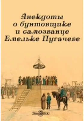 Анекдоты о бунтовщике и самозванце Емельке Пугачеве