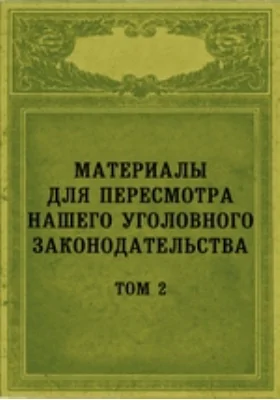 Материалы для пересмотра нашего уголовного законодательства– 1876 г.г. на Уложение о наказаниях уголовных и исправительных и на Устав о наказаниях, налагаемых мировыми судьями. Том 2. Замечания чинов судебного ведомства 1876