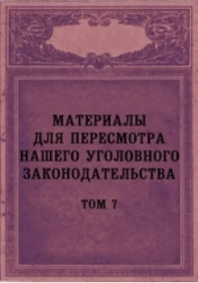 Материалы для пересмотра нашего уголовного законодательства. Том 7, Выпуски 1-2. Сборник дополнительных узаконений к французскому и германскому уголовным уложениям