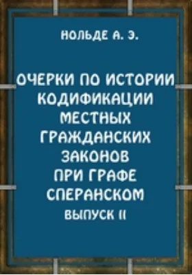 Очерки по истории кодификации местных гражданских законов при графе Сперанском. Выпуск II. кодификация местного права прибалтийских губерний