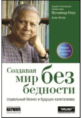 Создавая мир без бедности. Социальный бизнес и будущее капитализма: монография