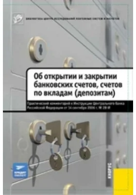 Практический комментарий к Инструкции ЦБ РФ от 14.09.2006 № 28-И «Об открытии и закрытии банковских счетов, счетов по вкладам (депозитам)»: практическое пособие