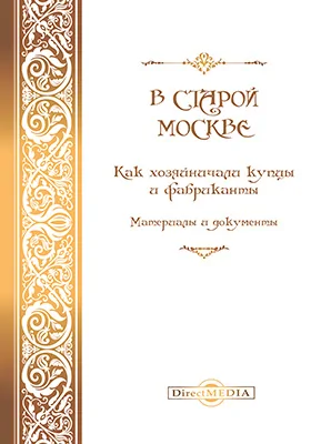 В старой Москве. Как хозяйничали купцы и фабриканты. Материалы и документы