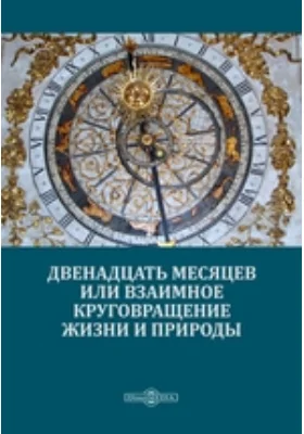 Двенадцать месяцев или взаимное круговращение жизни и природы: учебное пособие