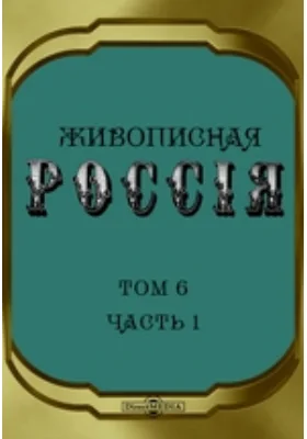 Живописная Россия. Отечество наше в его земельном, историческом, племенном, экономическом и бытовом значении