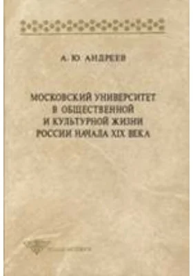 Московский университет в общественной и культурной жизни России начала XIX века: монография