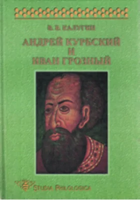 Андрей Курбский и Иван Грозный (Теоретические взгляды и литературная техника древнерусского писателя)