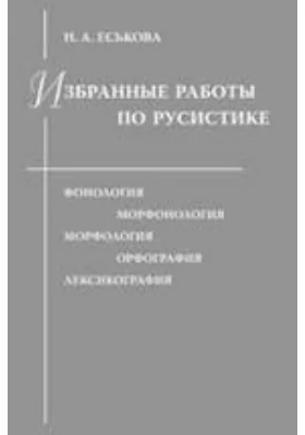 Избранные работы по русистике: фонология. Морфонология. Морфология. Орфография. Лексикография: сборник научных трудов