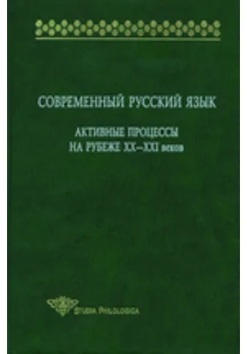 Современный русский язык. Активные процессы на рубеже XX-XXI веков: монография