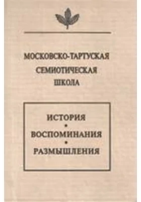 Московско-тартуская семиотическая школа. История, воспоминания, размышления: монография