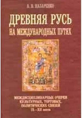 Древняя Русь на международных путях. Междисциплинарные очерки культурных, торговых, политических связей IX-XII вв