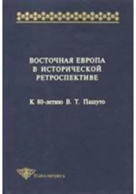 Восточная Европа в исторической ретроспективе. К 80-летию В.Т. Пашуто: монография