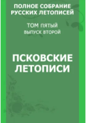 Полное собрание русских летописей. Псковские летописи: историко-документальная литература. Том 5. Выпуск 2