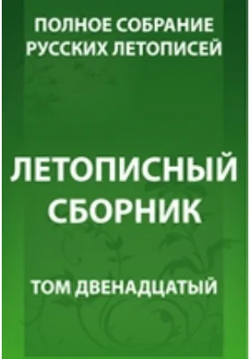 Полное собрание русских летописей: историко-документальная литература. Том 12. Летописный сборник, именуемый Патриаршей или Никоновской летописью