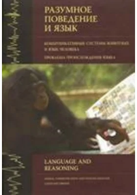 Разумное поведение и язык Проблема происхождения языка: научно-популярное издание. Выпуск 1. Коммуникативные системы животных и язык человека