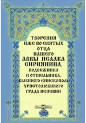 Творения иже во святых отца нашего аввы Исаака Сириянина, подвижника и отшельника, бывшего епископом христолюбивого града Неневии