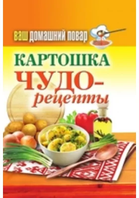 Ваш домашний повар. Картошка. Чудо-рецепты: научно-популярное издание