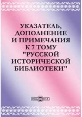 Указатель, дополнение и примечания к 7 тому "Русской исторической библиотеки"