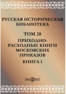 Русская историческая библиотека: научная литература. Том 28, Книга 1. Приходно-расходные книги московских приказов